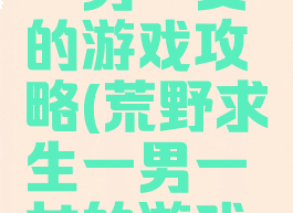 荒野求生一男一女的游戏攻略(荒野求生一男一女的游戏攻略视频)