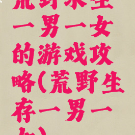 荒野求生一男一女的游戏攻略(荒野生存一男一女)