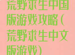 荒野求生中国版游戏攻略(荒野求生中文版游戏)
