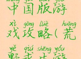 荒野求生中国版游戏攻略(荒野求生游戏端游)