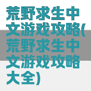 荒野求生中文游戏攻略(荒野求生中文游戏攻略大全)