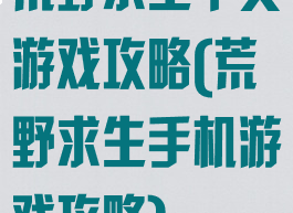 荒野求生中文游戏攻略(荒野求生手机游戏攻略)