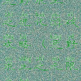 荒野求生之进化游戏攻略(荒野求生之无限进化)