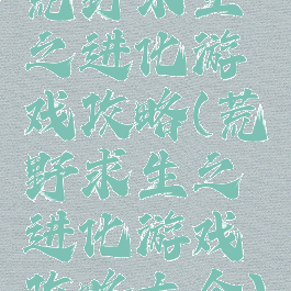 荒野求生之进化游戏攻略(荒野求生之进化游戏攻略大全)