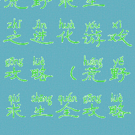 荒野求生之进化游戏攻略(荒野求生全攻略)