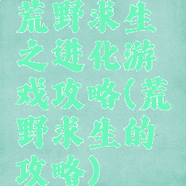 荒野求生之进化游戏攻略(荒野求生的攻略)