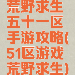 荒野求生五十一区手游攻略(51区游戏荒野求生)
