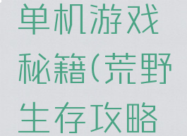 荒野求生单机游戏秘籍(荒野生存攻略秘籍)