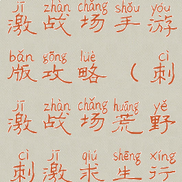 荒野求生刺激战场手游版攻略(刺激战场荒野刺激求生行动)