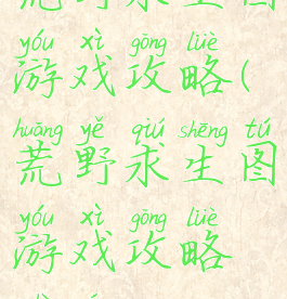 荒野求生图游戏攻略(荒野求生图游戏攻略视频)