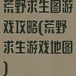 荒野求生图游戏攻略(荒野求生游戏地图)