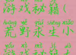 荒野求生小游戏秘籍(荒野求生小游戏秘籍大全)