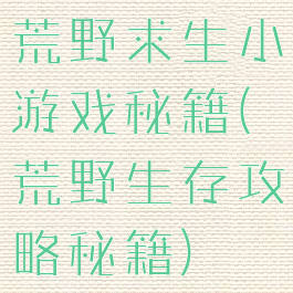 荒野求生小游戏秘籍(荒野生存攻略秘籍)