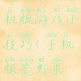 荒野求生手机版游戏小技巧(手机版荒野求生攻略)