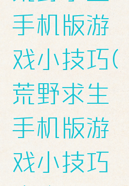 荒野求生手机版游戏小技巧(荒野求生手机版游戏小技巧攻略)