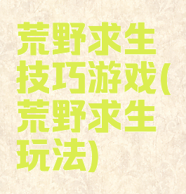 荒野求生技巧游戏(荒野求生玩法)