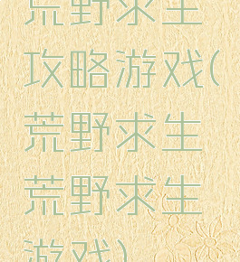 荒野求生攻略游戏(荒野求生荒野求生游戏)