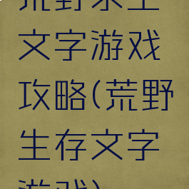荒野求生文字游戏攻略(荒野生存文字游戏)