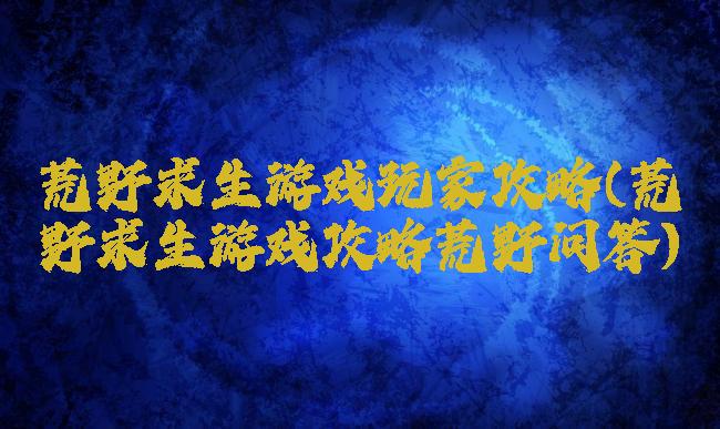 荒野求生游戏玩家攻略(荒野求生游戏攻略荒野问答)