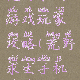 荒野求生游戏玩家攻略(荒野求生手机游戏攻略)