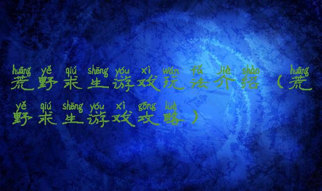 荒野求生游戏玩法介绍(荒野求生游戏攻略)