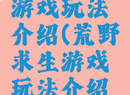 荒野求生游戏玩法介绍(荒野求生游戏玩法介绍大全)