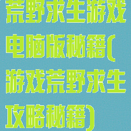 荒野求生游戏电脑版秘籍(游戏荒野求生攻略秘籍)