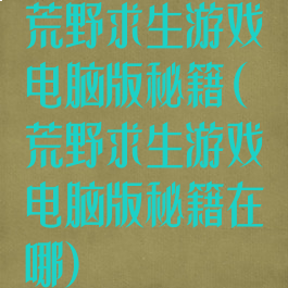 荒野求生游戏电脑版秘籍(荒野求生游戏电脑版秘籍在哪)