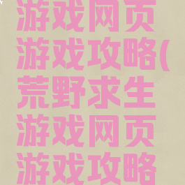 荒野求生游戏网页游戏攻略(荒野求生游戏网页游戏攻略视频)