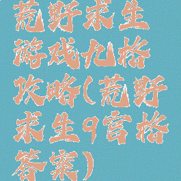 荒野求生游戏九格攻略(荒野求生9宫格答案)