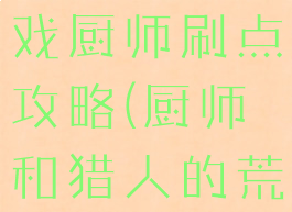 荒野求生游戏厨师刷点攻略(厨师和猎人的荒野求生)