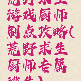 荒野求生游戏厨师刷点攻略(荒野求生厨师专属逃生)