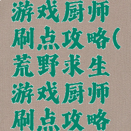 荒野求生游戏厨师刷点攻略(荒野求生游戏厨师刷点攻略大全)