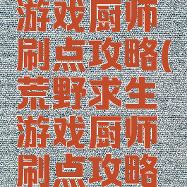 荒野求生游戏厨师刷点攻略(荒野求生游戏厨师刷点攻略视频)