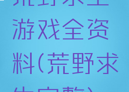 荒野求生游戏全资料(荒野求生完整)
