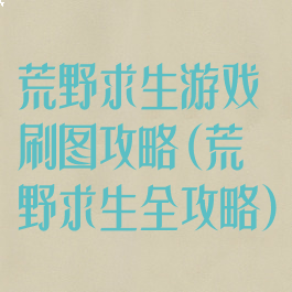 荒野求生游戏刷图攻略(荒野求生全攻略)