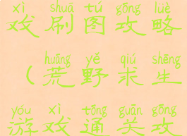 荒野求生游戏刷图攻略(荒野求生游戏通关攻略)