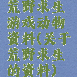 荒野求生游戏动物资料(关于荒野求生的资料)
