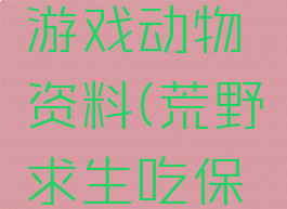 荒野求生游戏动物资料(荒野求生吃保护动物)