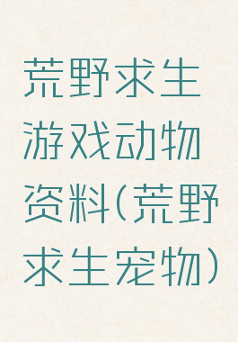 荒野求生游戏动物资料(荒野求生宠物)