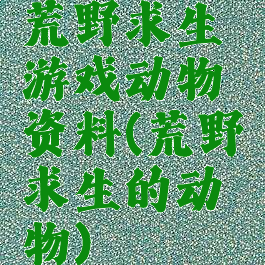 荒野求生游戏动物资料(荒野求生的动物)