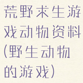 荒野求生游戏动物资料(野生动物的游戏)