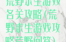 荒野求生游戏各关攻略(荒野求生游戏攻略荒野问答)