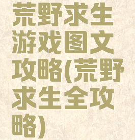 荒野求生游戏图文攻略(荒野求生全攻略)