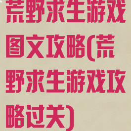 荒野求生游戏图文攻略(荒野求生游戏攻略过关)