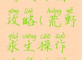 荒野求生游戏开图攻略(荒野求生操作玩法全解详细展示)