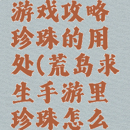 荒野求生游戏攻略珍珠的用处(荒岛求生手游里珍珠怎么获得)