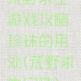 荒野求生游戏攻略珍珠的用处(荒野求生宝珠)