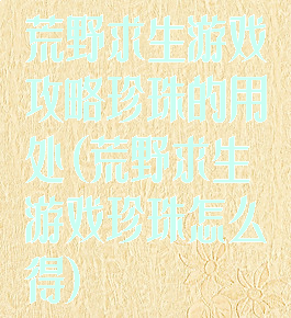 荒野求生游戏攻略珍珠的用处(荒野求生游戏珍珠怎么得)