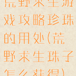 荒野求生游戏攻略珍珠的用处(荒野求生珠子怎么获得)